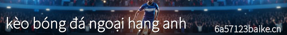 kèo bóng đá ngoại hạng anh